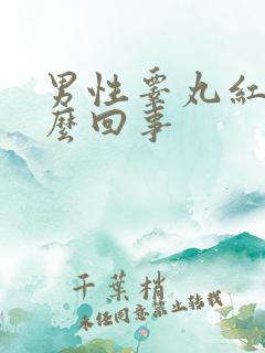 男性睾丸红肿怎么回事