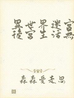 异世界迷宫里的后宫生活无修版