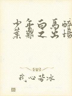 少年白马醉春风叶鼎之出场