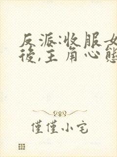 反派:收服女主后,主角心态崩了