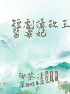 短剧摄政王的神医毒妃