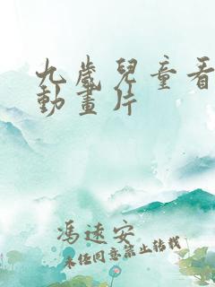 九岁儿童看什么动画片