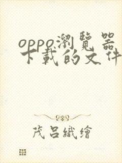 oppo浏览器下载的文件在哪个文件夹