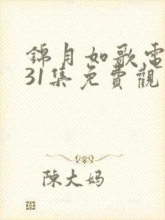 锦月如歌电视剧31集免费观看