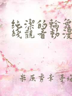 纯洁的轮舞曲在线观看动漫免费全集高清