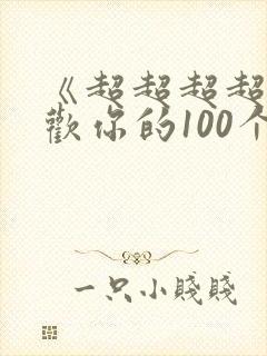《超超超超超喜欢你的100个女友》