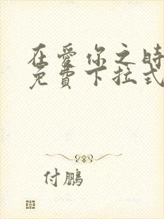 在爱你之时漫画免费下拉式阅读