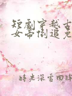 短剧穿越古代被女帝倒追免费观看