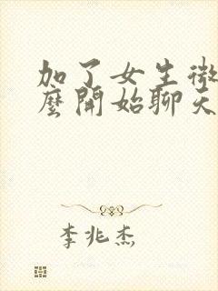 加了女生微信怎么开始聊天