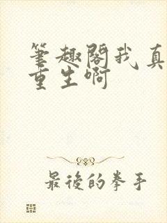 笔趣阁我真没想重生啊