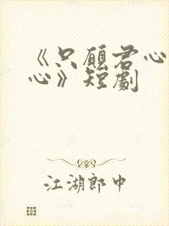 《只愿君心似我心》短剧