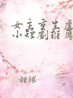 女主重生虐渣的小短剧推荐