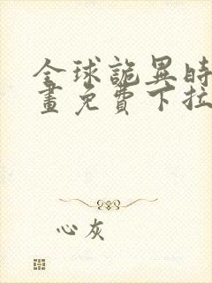 全球诡异时代漫画免费下拉式观看在线