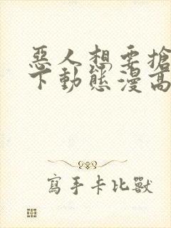 恶人想要抢救一下动态漫高清免费