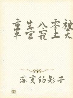 重生八零被禁欲军官宠上天