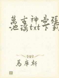 万古神帝张若尘池瑶txt下载