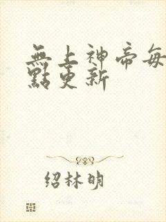 无上神帝每周几点更新