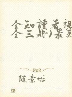 全知读者视角(全三册)最新章节目录