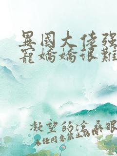 异国大佬强制霸宠娇娇很难逃全本阅读