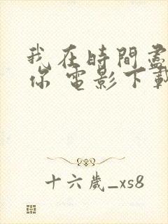 我在时间尽头等你 电影下载