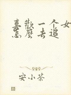 喜欢一个女孩子怎么去追