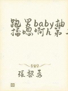 跑男baby抽搐嗯啊h第二节