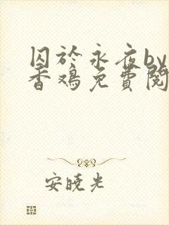 囚于永夜by麦香鸡免费阅读未删减