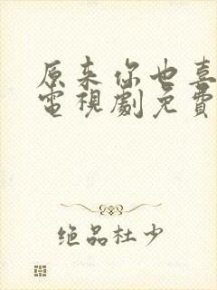 原来你也喜欢我电视剧免费观看