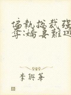 偏执总裁强取豪夺:娇妻难逃