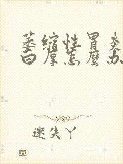 萎缩性胃炎舌苔白厚怎么办