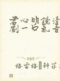 君心明镜清天短剧一口气看完