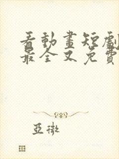 看动画短剧哪个最全又免费