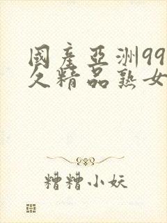 国产亚洲99久久精品熟女av