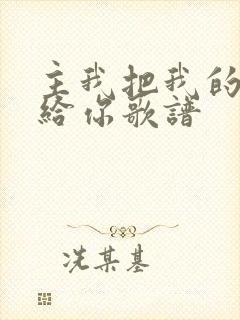 主我把我的心交给你歌谱