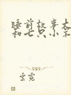 睡前故事大灰狼和七只小羊的故事