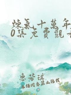 炼气十万年260集免费观看