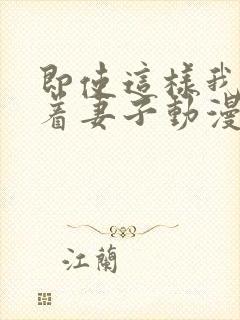 即使这样我还爱着妻子动漫在哪看全集