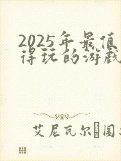 2025年最值得玩的游戏