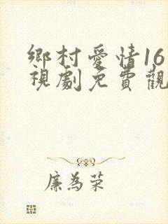 乡村爱情16电视剧免费观看13集