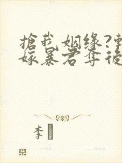 抢我姻缘?转身嫁暴君夺后位全文下载