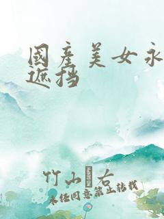 国产美女永久无遮挡