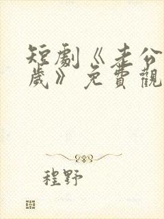 短剧《老公一千岁》免费观看