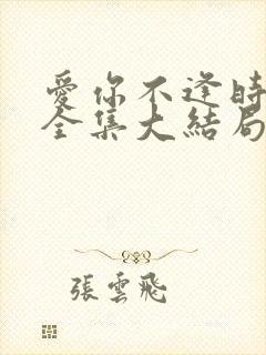 爱你不逢时短剧全集大结局