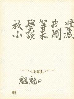 放学等我酱子贝小说未删减在线看