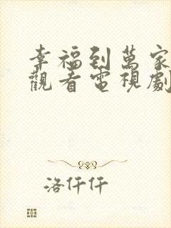 幸福到万家免费观看电视剧全集高清