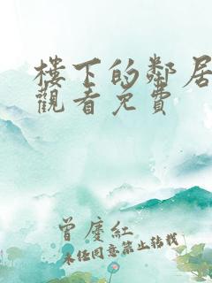 楼下的邻居在线观看免费