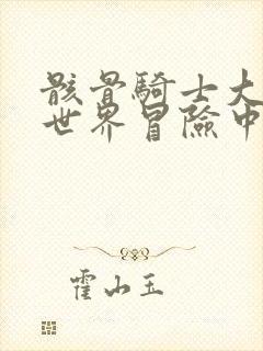 骸骨骑士大人异世界冒险中未删减版漫画