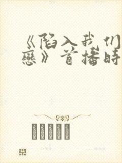 《陷入我们的热恋》首播时间