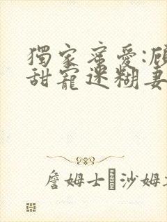 独家蜜爱:顾少甜宠迷糊妻