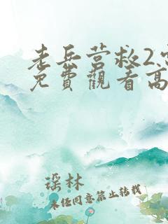 老兵营救2电影免费观看高清